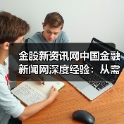 金股新资讯网中国金融新闻网深度经验:从需求判断到使用维护(图1) 金股新资讯网中国金融新闻网深度经验:从需求判断到使用维护(图1)