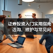 证券投资入门实用指南:选购、维护与常见问题解析2026(图4) 证券投资入门实用指南:选购、维护与常见问题解析2026(图4)