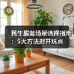 民生服务场景选择指南:5大方法避开坑点(图4) 民生服务场景选择指南:5大方法避开坑点(图4)