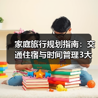 家庭旅行规划指南:交通住宿与时间管理3大妙招(图2) 家庭旅行规划指南:交通住宿与时间管理3大妙招(图2)