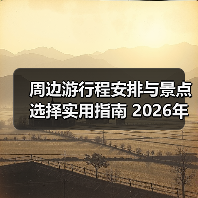 周边游行程安排与景点选择实用指南 2026年必看攻略