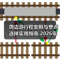 周边游行程安排与景点选择实用指南 2026年必看攻略(图3) 周边游行程安排与景点选择实用指南 2026年必看攻略(图3)