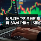 冠众财智中国金融新闻网选购维护指南 | 5招解决常见问题