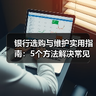 银行选购与维护实用指南:5个方法解决常见问题(图4) 银行选购与维护实用指南:5个方法解决常见问题(图4)