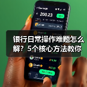 银行日常操作难题怎么解?5个核心方法教你轻松应对(图3) 银行日常操作难题怎么解?5个核心方法教你轻松应对(图3)