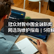 冠众财智中国金融新闻网选购维护指南 | 5招解决常见问题(图3) 冠众财智中国金融新闻网选购维护指南 | 5招解决常见问题(图3)