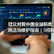 冠众财智中国金融新闻网选购维护指南 | 5招解决常见问题(图4) 冠众财智中国金融新闻网选购维护指南 | 5招解决常见问题(图4)