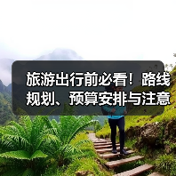 旅游出行前必看！路线规划、预算安排与注意事项全攻略