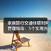 家庭旅行交通住宿时间管理指南:5个实用方法(图2) 家庭旅行交通住宿时间管理指南:5个实用方法(图2)