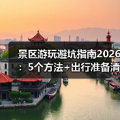 景区游玩避坑指南2026:5个方法+出行准备清单(图2) 景区游玩避坑指南2026:5个方法+出行准备清单(图2)