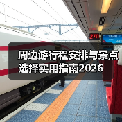 周边游行程安排与景点选择实用指南2026