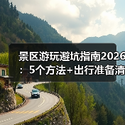 景区游玩避坑指南2026：5个方法+出行准备清单