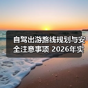 自驾出游路线规划与安全注意事项 2026年实用指南(图3) 自驾出游路线规划与安全注意事项 2026年实用指南(图3)