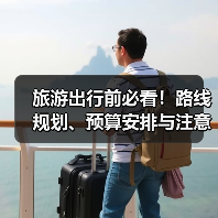 旅游出行前必看!路线规划、预算安排与注意事项全攻略(图3) 旅游出行前必看!路线规划、预算安排与注意事项全攻略(图3)