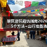 景区游玩避坑指南2026:5个方法+出行准备清单(图3) 景区游玩避坑指南2026:5个方法+出行准备清单(图3)