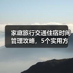 家庭旅行交通住宿时间管理攻略,5个实用方法解决出行难题(图2) 家庭旅行交通住宿时间管理攻略,5个实用方法解决出行难题(图2)
