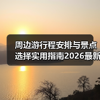 周边游行程安排与景点选择实用指南2026最新(图3) 周边游行程安排与景点选择实用指南2026最新(图3)