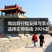 周边游行程安排与景点选择实用指南 2026最新攻略(图4) 周边游行程安排与景点选择实用指南 2026最新攻略(图4)