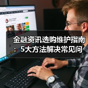 金融资讯选购维护指南:5大方法解决常见问题2025(图1) 金融资讯选购维护指南:5大方法解决常见问题2025(图1)