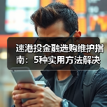 速港投金融选购维护指南：5种实用方法解决常见问题