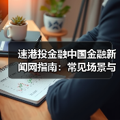 速港投金融中国金融新闻网指南:常见场景与选择要点(图2) 速港投金融中国金融新闻网指南:常见场景与选择要点(图2)