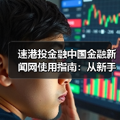 速港投金融中国金融新闻网使用指南:从新手到高手日常经验分享(图1) 速港投金融中国金融新闻网使用指南:从新手到高手日常经验分享(图1)