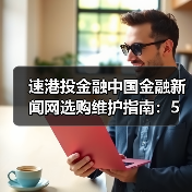 速港投金融中国金融新闻网选购维护指南:5大实用方法解析(图2) 速港投金融中国金融新闻网选购维护指南:5大实用方法解析(图2)