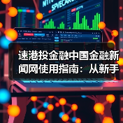 速港投金融中国金融新闻网使用指南:从新手到高手日常经验分享(图4) 速港投金融中国金融新闻网使用指南:从新手到高手日常经验分享(图4)