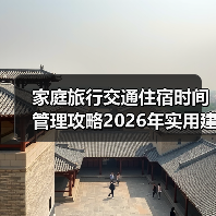家庭旅行交通住宿时间管理攻略2026年实用建议