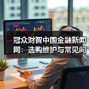 冠众财智中国金融新闻网:选购维护与常见问题解析指南(图4) 冠众财智中国金融新闻网:选购维护与常见问题解析指南(图4)