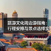 旅游文化周边游指南：行程安排与景点选择实用方法
