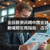 金股新资讯网中国金融新闻网实用指南:选购维护与常见问题解析(图2) 金股新资讯网中国金融新闻网实用指南:选购维护与常见问题解析(图2)