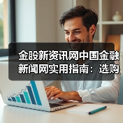 金股新资讯网中国金融新闻网实用指南:选购维护与常见问题解析(图4) 金股新资讯网中国金融新闻网实用指南:选购维护与常见问题解析(图4)