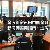 金股新资讯网中国金融新闻网实用指南:选购维护与常见问题解析(图3) 金股新资讯网中国金融新闻网实用指南:选购维护与常见问题解析(图3)