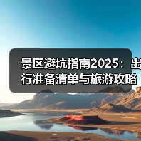景区避坑指南2025:出行准备清单与旅游攻略(图2) 景区避坑指南2025:出行准备清单与旅游攻略(图2)
