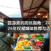 旅游资讯防坑指南：2026年权威媒体推荐与选择要点