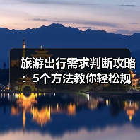 旅游出行需求判断攻略：5个方法教你轻松规划行程
