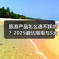 旅游产品怎么选不踩坑?2025避坑指南与5大实用方法(图2) 旅游产品怎么选不踩坑?2025避坑指南与5大实用方法(图2)