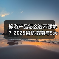 旅游产品怎么选不踩坑?2025避坑指南与5大实用方法(图3) 旅游产品怎么选不踩坑?2025避坑指南与5大实用方法(图3)