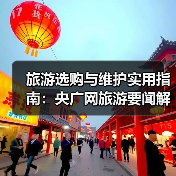 旅游选购与维护实用指南:央广网旅游要闻解析(图1) 旅游选购与维护实用指南:央广网旅游要闻解析(图1)