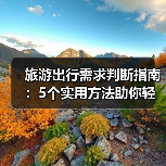 旅游出行需求判断指南:5个实用方法助你轻松规划旅程(图4) 旅游出行需求判断指南:5个实用方法助你轻松规划旅程(图4)