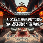 万米旅游资讯央广网旅游-旅游要闻:选购维护与常见问题实用指南(图2) 万米旅游资讯央广网旅游-旅游要闻:选购维护与常见问题实用指南(图2)
