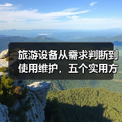 旅游设备从需求判断到使用维护,五个实用方法必看(图1) 旅游设备从需求判断到使用维护,五个实用方法必看(图1)