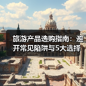 旅游产品选购指南:避开常见陷阱与5大选择要点(图2) 旅游产品选购指南:避开常见陷阱与5大选择要点(图2)