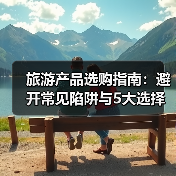 旅游产品选购指南:避开常见陷阱与5大选择要点(图3) 旅游产品选购指南:避开常见陷阱与5大选择要点(图3)