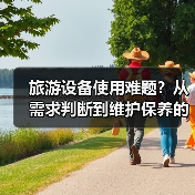 旅游设备使用难题?从需求判断到维护保养的5个实用技巧(图1) 旅游设备使用难题?从需求判断到维护保养的5个实用技巧(图1)