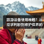 旅游设备使用难题?从需求判断到维护保养的5个实用技巧(图4) 旅游设备使用难题?从需求判断到维护保养的5个实用技巧(图4)