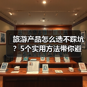 旅游产品怎么选不踩坑？5个实用方法带你避雷