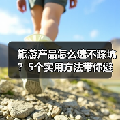 旅游产品怎么选不踩坑?5个实用方法带你避雷(图4) 旅游产品怎么选不踩坑?5个实用方法带你避雷(图4)