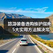 旅游装备选购维护指南:5大实用方法解决常见问题(图1) 旅游装备选购维护指南:5大实用方法解决常见问题(图1)